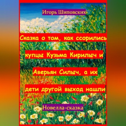 Скачать книгу Сказка о том, как ссорились купцы Кузьма Кирилыч и Аверьян Силыч, а их дети другой выход нашли