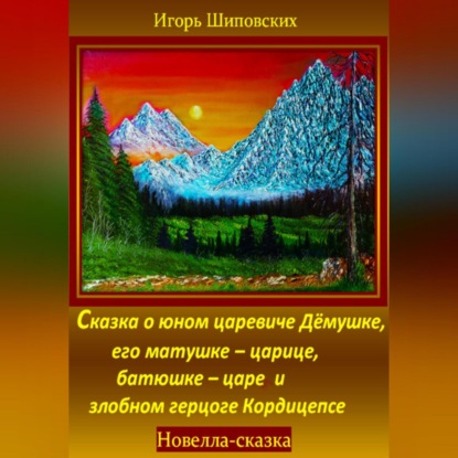 Скачать книгу Сказка о юном царевиче Дёмушке, его матушке–царице, батюшке–царе и злобном герцоге Кордицепсе