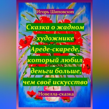Скачать книгу Сказка о жадном художнике Ареде-скареде, который любил деньги больше, чем своё искусство