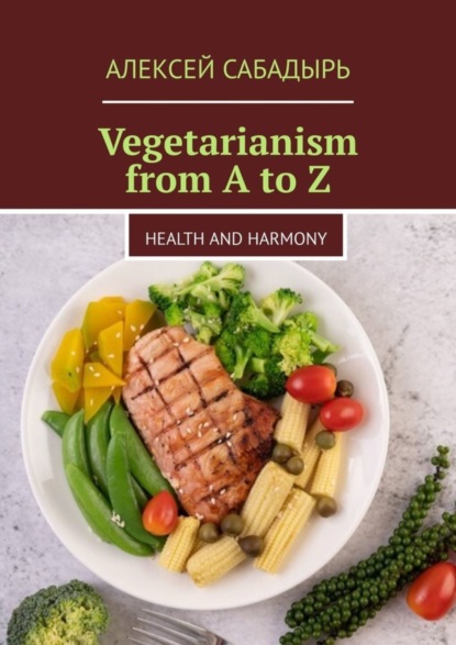 Скачать книгу Vegetarianism from A to Z. Health and Harmony