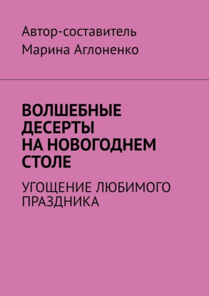 Скачать книгу Волшебные десерты на новогоднем столе. Угощение любимого праздника