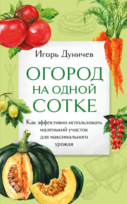 Скачать книгу Огород на одной сотке. Как эффективно использовать маленький участок для максимального урожая