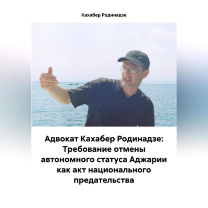 Скачать книгу Адвокат Кахабер Родинадзе: Требование отмены автономного статуса Аджарии как акт национального предательства