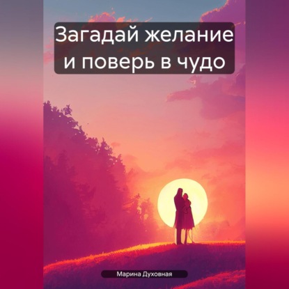 Скачать книгу Загадай желание и поверь в чудо