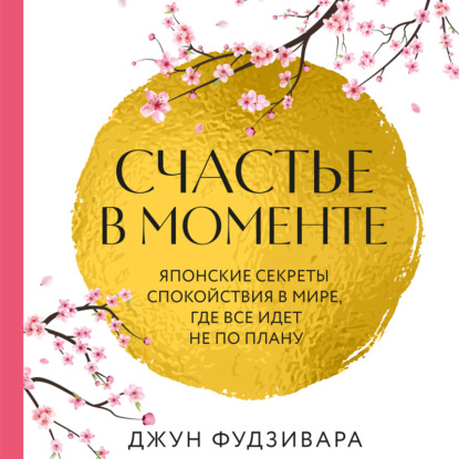 Скачать книгу Счастье в моменте. Японские секреты спокойствия в мире, где все идет не по плану