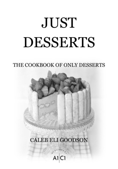 Скачать книгу JUST DESSERTS: THE COOKBOOK OF ONLY DESSERTS