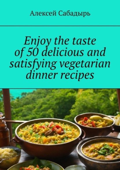 Скачать книгу Enjoy the taste of 50 delicious and satisfying vegetarian dinner recipes