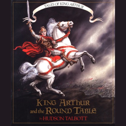 Скачать книгу King Arthur and the Round Table - Tales of King Arthur, 2 (Unabridged)