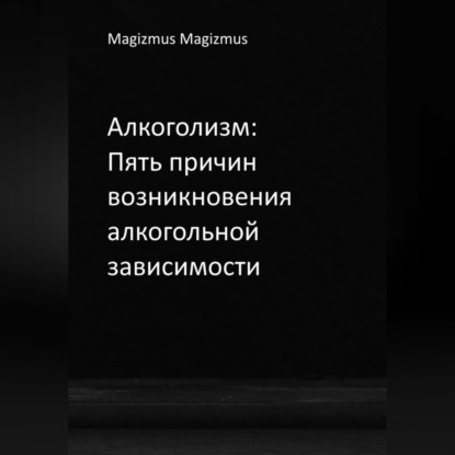 Скачать книгу Алкоголизм: Пять причин возникновения алкогольной зависимости