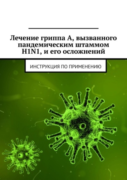 Скачать книгу Лечение гриппа А, вызванного пандемическим штаммом H1N1, и его осложнений. Инструкция по применению
