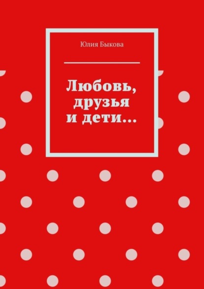 Скачать книгу Любовь, друзья и дети…