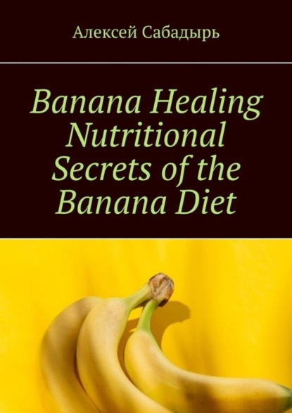 Скачать книгу Banana Healing Nutritional Secrets of the Banana Diet