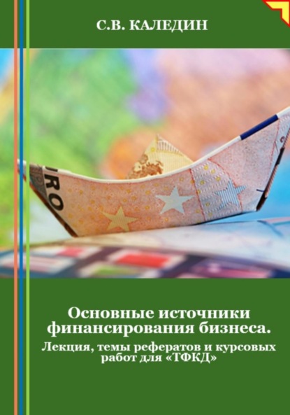 Скачать книгу Основные источники финансирования бизнеса. Лекция, темы рефератов и курсовых работ для «ТФКД»