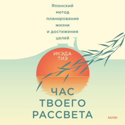 Скачать книгу Час твоего рассвета. Японский метод планирования жизни и достижения целей