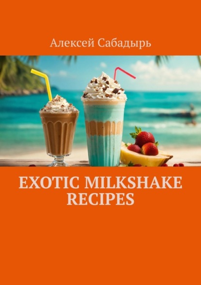 Скачать книгу Exotic milkshake recipes