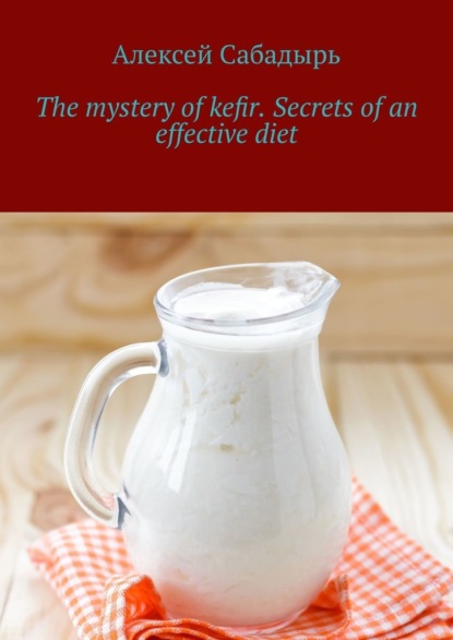 Скачать книгу The mystery of kefir. Secrets of an effective diet