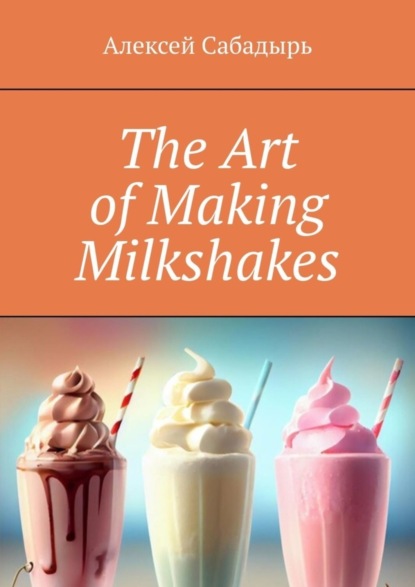 Скачать книгу The Art of Making Milkshakes