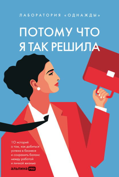 Скачать книгу Потому что я так решила: 10 историй о том, как добиться успеха в бизнесе и сохранить баланс между работой и личной жизнью