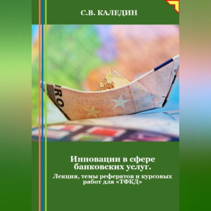 Скачать книгу Инновации в сфере банковских услуг. Лекция, темы рефератов и курсовых работ для «ТФКД»