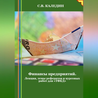 Скачать книгу Финансы предприятий. Лекция, темы рефератов и курсовых работ для «ТФКД»