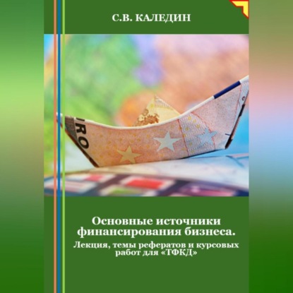 Скачать книгу Основные источники финансирования бизнеса. Лекция, темы рефератов и курсовых работ для «ТФКД»