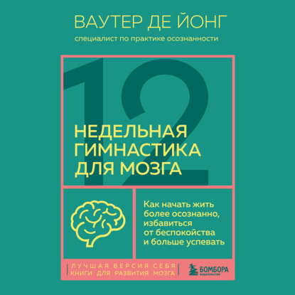 Скачать книгу 12-недельная гимнастика для мозга. Как начать жить более осознанно, избавиться от беспокойства и больше успевать