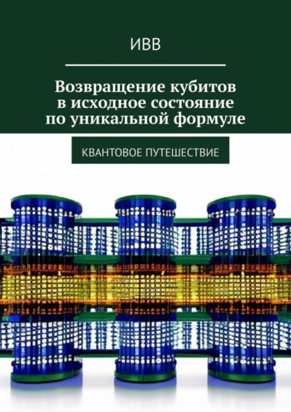 Скачать книгу Возвращение кубитов в исходное состояние по уникальной формуле. Квантовое путешествие