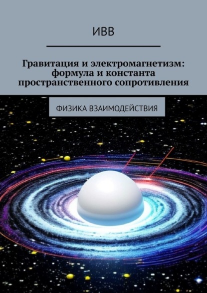 Скачать книгу Гравитация и электромагнетизм: формула и константа пространственного сопротивления. Физика взаимодействия