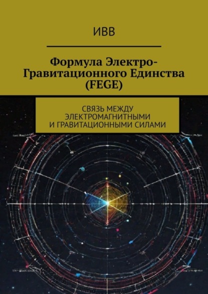Скачать книгу Формула электро-гравитационного единства (FEGE). Связь между электромагнитными и гравитационными силами