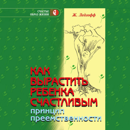 Скачать книгу Как вырастить ребенка счастливым. Принцип преемственности