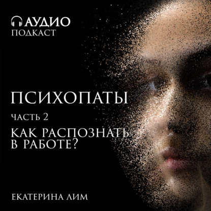 Скачать книгу Психопаты - как распознать в работе. Часть 2. Рассказ психолога Екатерины Лим.