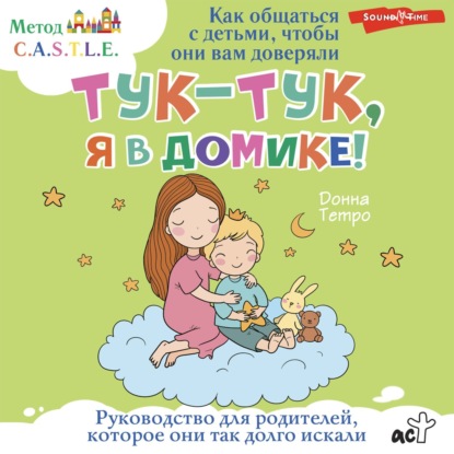 Скачать книгу Тук-тук, я в домике! Как общаться с детьми, чтобы они вам доверяли. Метод C.A.S.T.L.E.