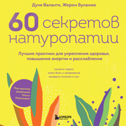 Скачать книгу 60 секретов натуропатии. Лучшие практики для укрепления здоровья, повышения энергии и расслабления