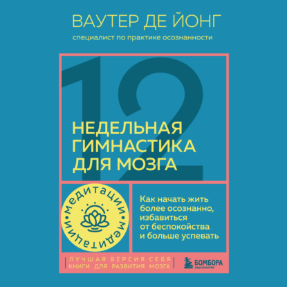 Скачать книгу Медитации. 12-недельная гимнастика для мозга. Как начать жить более осознанно, избавиться от беспокойства и больше успевать