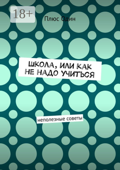 Скачать книгу Школа, или Как не надо учиться. Неполезные советы
