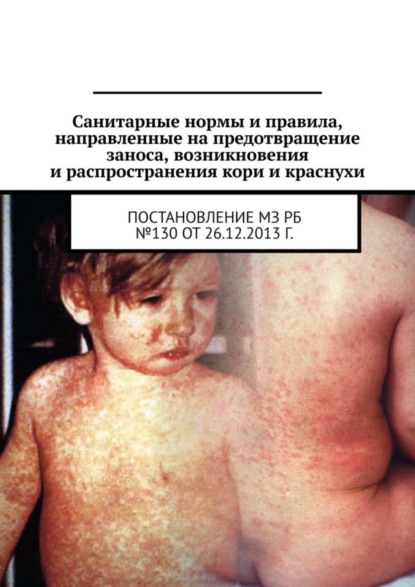 Скачать книгу Санитарные нормы и правила, направленные на предотвращение заноса, возникновения и распространения кори и краснухи. Постановление МЗ РБ №130 от 26.12.2013 г.