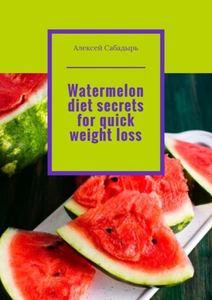 Скачать книгу Watermelon diet secrets for quick weight loss