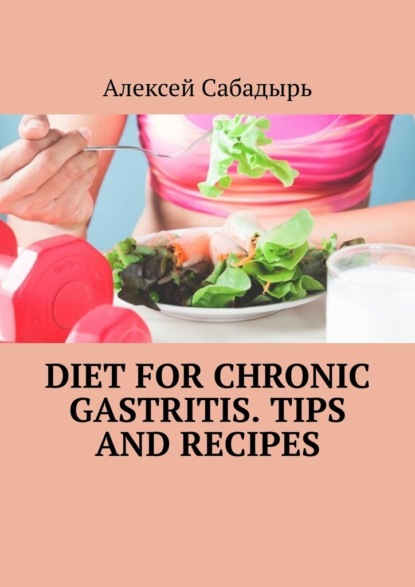 Скачать книгу Diet for chronic gastritis. Tips and recipes