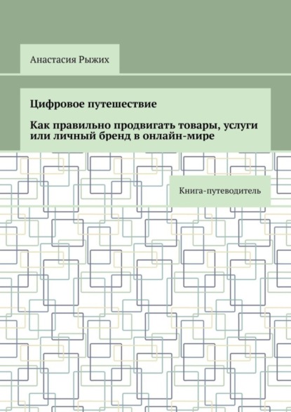 Скачать книгу Цифровое путешествие. Как правильно продвигать товары, услуги или личный бренд в онлайн-мире. Книга-путеводитель