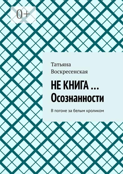 Скачать книгу Не книга …Осознанности. В погоне за белым кроликом
