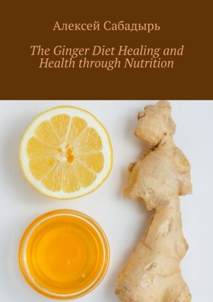 Скачать книгу The Ginger Diet Healing and Health through Nutrition