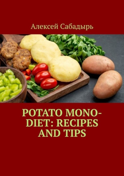 Скачать книгу Potato Mono-Diet: Recipes and Tips