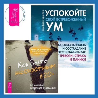 Скачать книгу Как быть несчастным в 20+: 40 способов неудачного взросления + Успокойте свой встревоженный ум. Как осознанность и сострадание могут избавить вас от тревоги, страха и паники