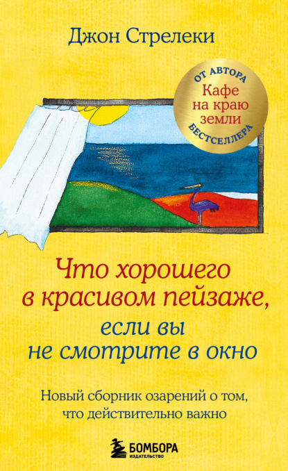 Скачать книгу Что хорошего в красивом пейзаже, если вы не смотрите в окно. Новый сборник озарений о том, что действительно важно