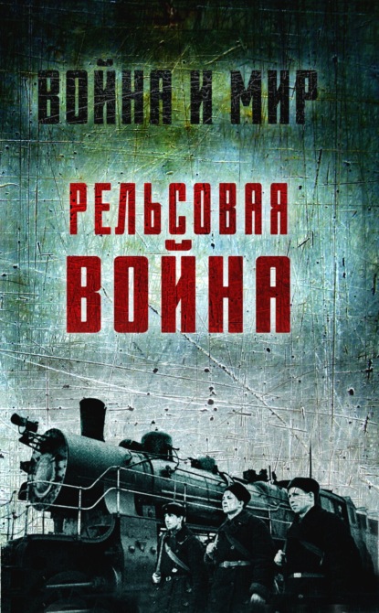 Скачать книгу Рельсовая война. Железные дороги в военное время