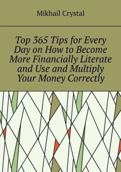 Скачать книгу Top 365 Tips for Every Day on How to Become More Financially Literate and Use and Multiply Your Money Correctly