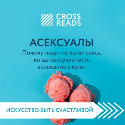 Скачать книгу Саммари книги «Асексуалы. Почему люди не хотят секса, когда сексуальность возведена в культ»