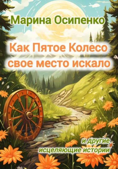 Скачать книгу Как Пятое Колесо свое место искало и другие исцеляющие истории