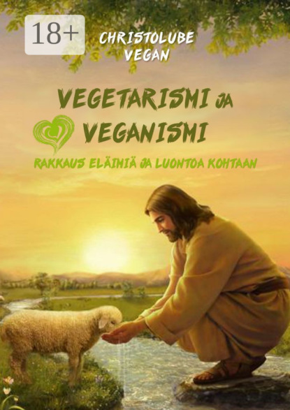 Скачать книгу Vegetarismi ja veganismi. Rakkaus eläimiä ja luontoa kohtaan