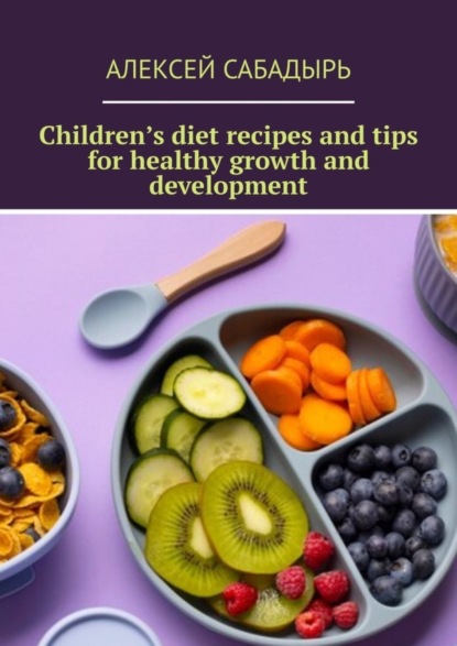 Скачать книгу Children’s diet recipes and tips for healthy growth and development